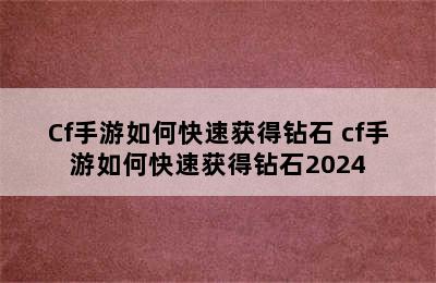 Cf手游如何快速获得钻石 cf手游如何快速获得钻石2024